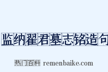 监纳翟君墓志铭造句是什么意思的图片